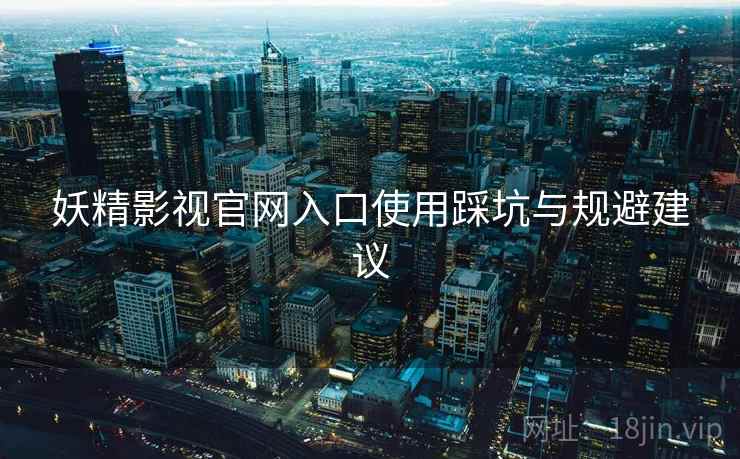 妖精影视官网入口使用踩坑与规避建议 第2张 妖精影视官网入口使用踩坑与规避建议 第2张