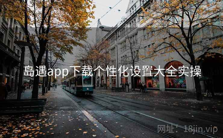 岛遇app下载个性化设置大全实操 第2张 岛遇app下载个性化设置大全实操 第2张
