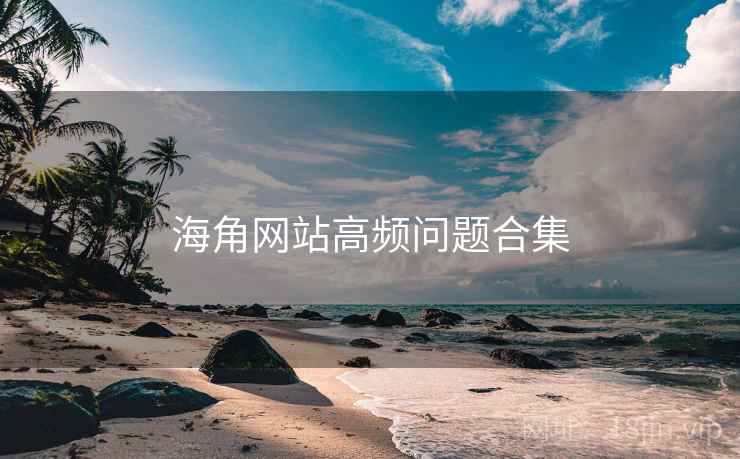 海角网站高频问题合集  第1张