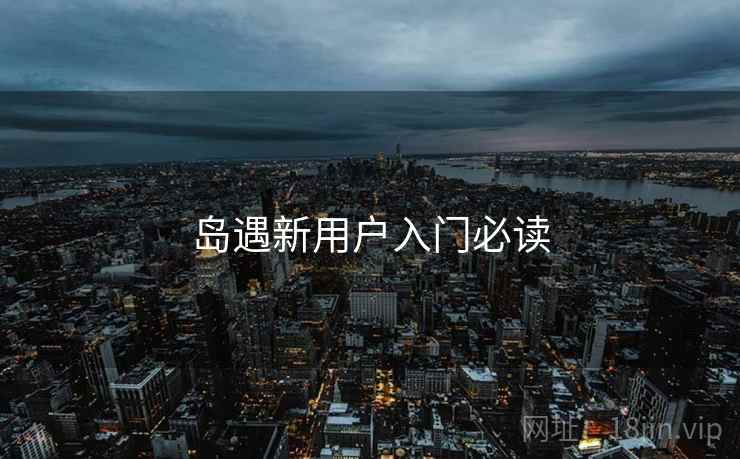 岛遇新用户入门必读 第2张 岛遇新用户入门必读 第2张