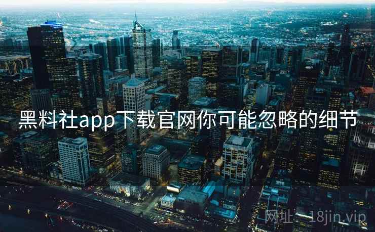 黑料社app下载官网你可能忽略的细节 第2张 黑料社app下载官网你可能忽略的细节 第2张