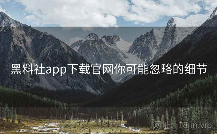 黑料社app下载官网你可能忽略的细节 第1张 黑料社app下载官网你可能忽略的细节 第1张