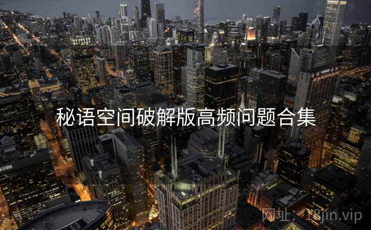秘语空间破解版高频问题合集 第2张 秘语空间破解版高频问题合集 第2张