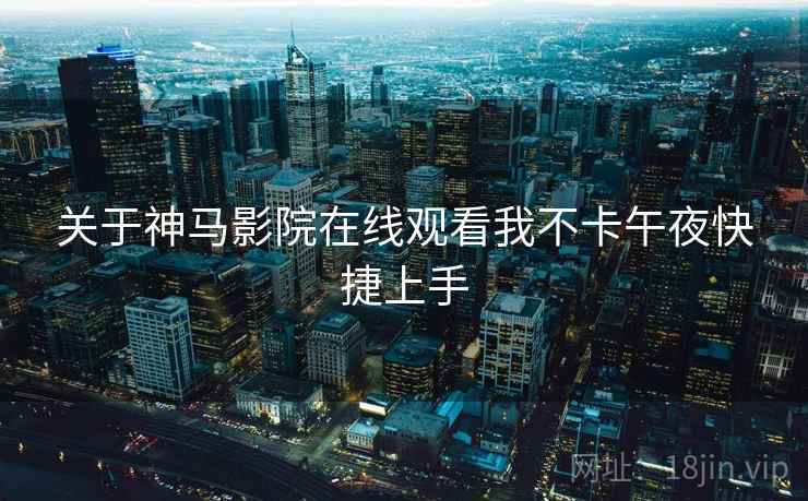 关于神马影院在线观看我不卡午夜快捷上手 第1张 关于神马影院在线观看我不卡午夜快捷上手 第1张