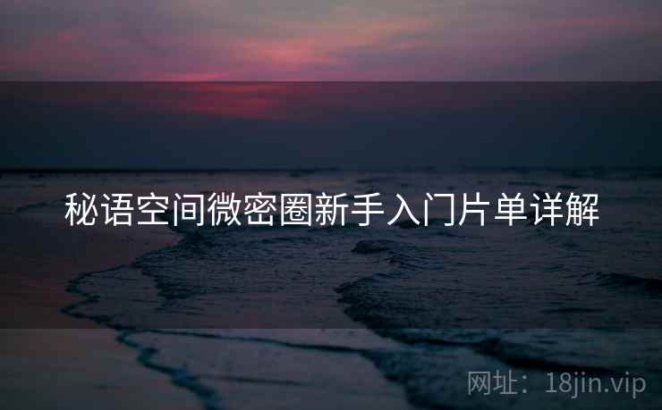 秘语空间微密圈新手入门片单详解  第2张