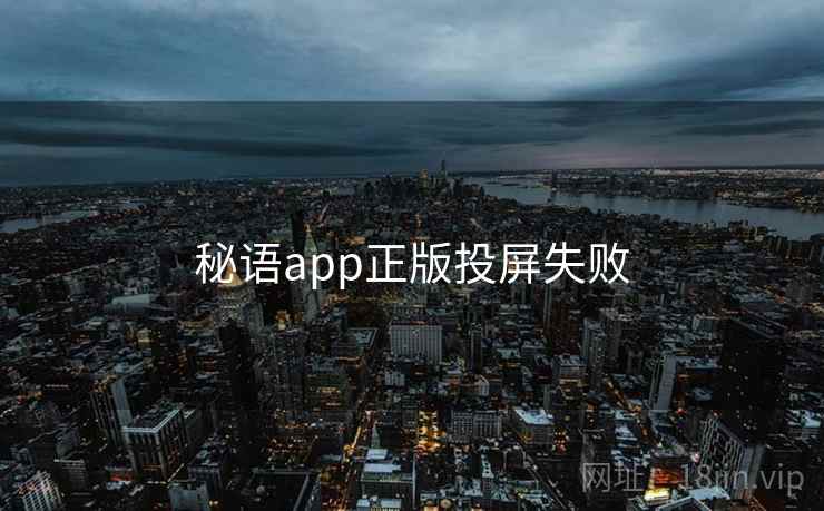 秘语app正版投屏失败 第2张 秘语app正版投屏失败 第2张