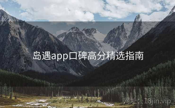 岛遇app口碑高分精选指南 第1张 岛遇app口碑高分精选指南 第1张
