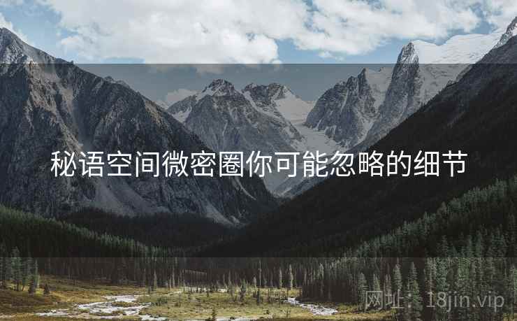 秘语空间微密圈你可能忽略的细节 第1张 秘语空间微密圈你可能忽略的细节 第1张