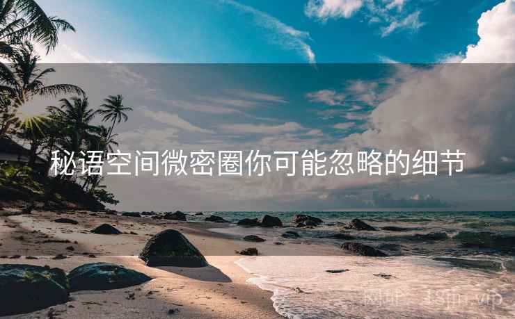 秘语空间微密圈你可能忽略的细节 第2张 秘语空间微密圈你可能忽略的细节 第2张