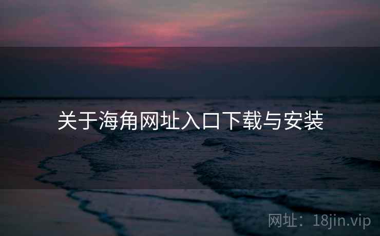 关于海角网址入口下载与安装 第2张 关于海角网址入口下载与安装 第2张