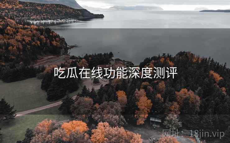 吃瓜在线功能深度测评 第2张 吃瓜在线功能深度测评 第2张